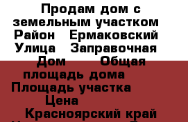 Продам дом с земельным участком › Район ­ Ермаковский › Улица ­ Заправочная › Дом ­ 4 › Общая площадь дома ­ 51 › Площадь участка ­ 824 › Цена ­ 950 000 - Красноярский край Недвижимость » Дома, коттеджи, дачи продажа   . Красноярский край